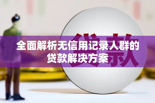 商州全面解析无信用记录人群的贷款解决方案