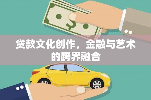 商州贷款文化创作，金融与艺术的跨界融合