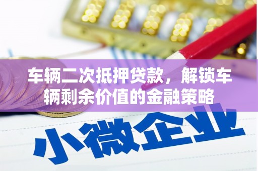 商州车辆二次抵押贷款，解锁车辆剩余价值的金融策略