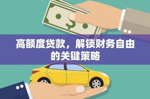 商州高额度贷款，解锁财务自由的关键策略