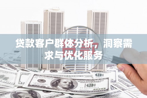 商州贷款客户群体分析，洞察需求与优化服务